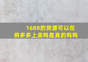 1688的货源可以在拼多多上卖吗是真的吗吗