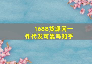 1688货源网一件代发可靠吗知乎