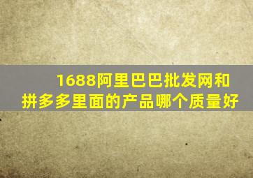 1688阿里巴巴批发网和拼多多里面的产品哪个质量好