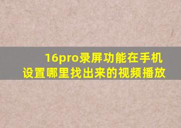 16pro录屏功能在手机设置哪里找出来的视频播放