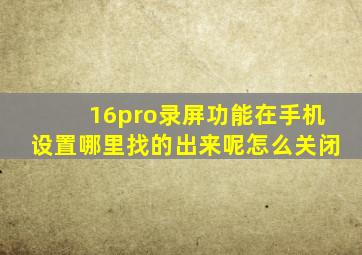 16pro录屏功能在手机设置哪里找的出来呢怎么关闭