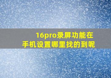 16pro录屏功能在手机设置哪里找的到呢