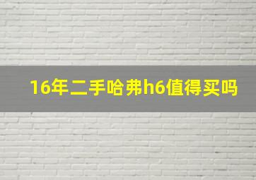 16年二手哈弗h6值得买吗