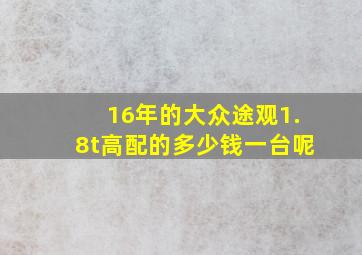 16年的大众途观1.8t高配的多少钱一台呢