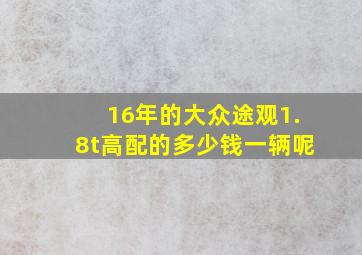 16年的大众途观1.8t高配的多少钱一辆呢