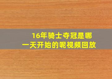 16年骑士夺冠是哪一天开始的呢视频回放