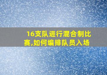 16支队进行混合制比赛,如何编排队员入场