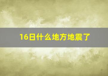 16日什么地方地震了