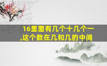 16里面有几个十几个一,这个数在几和几的中间