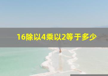 16除以4乘以2等于多少