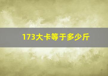 173大卡等于多少斤