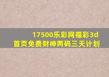 17500乐彩网福彩3d首页免费财神两码三天计划