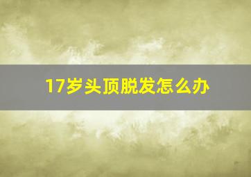 17岁头顶脱发怎么办