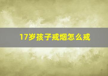 17岁孩子戒烟怎么戒