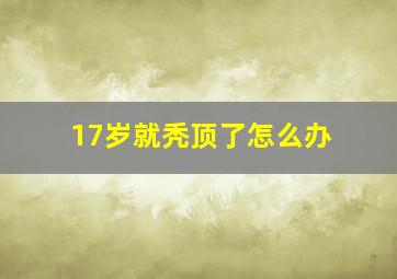 17岁就秃顶了怎么办