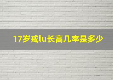 17岁戒lu长高几率是多少