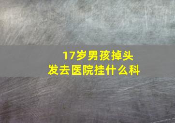 17岁男孩掉头发去医院挂什么科