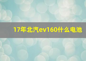 17年北汽ev160什么电池