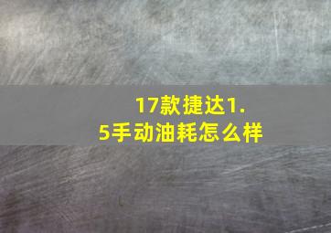 17款捷达1.5手动油耗怎么样