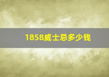 1858威士忌多少钱