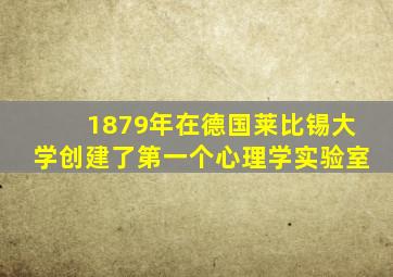 1879年在德国莱比锡大学创建了第一个心理学实验室