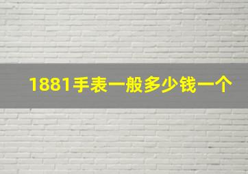 1881手表一般多少钱一个