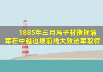 1885年三月冯子材指挥清军在中越边境前线大败法军取得