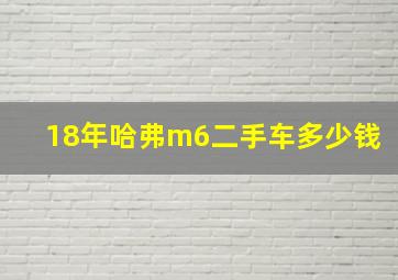 18年哈弗m6二手车多少钱