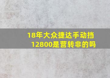 18年大众捷达手动挡12800是营转非的吗