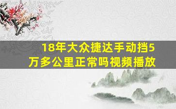 18年大众捷达手动挡5万多公里正常吗视频播放