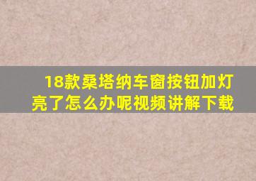 18款桑塔纳车窗按钮加灯亮了怎么办呢视频讲解下载