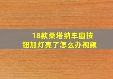 18款桑塔纳车窗按钮加灯亮了怎么办视频