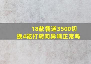 18款霸道3500切换4驱打转向异响正常吗