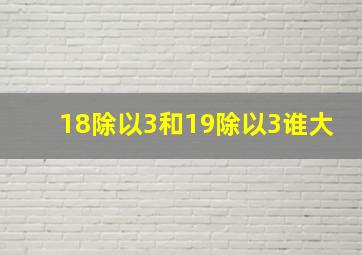 18除以3和19除以3谁大