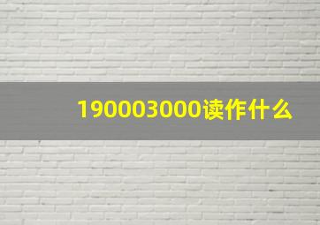 190003000读作什么