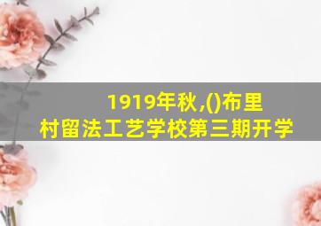 1919年秋,()布里村留法工艺学校第三期开学