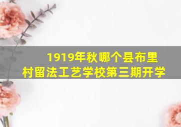 1919年秋哪个县布里村留法工艺学校第三期开学