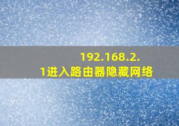 192.168.2.1进入路由器隐藏网络