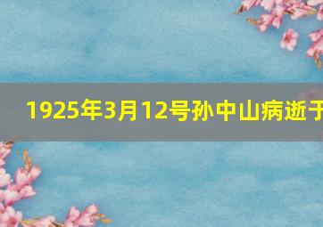 1925年3月12号孙中山病逝于