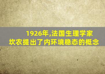 1926年,法国生理学家坎农提出了内环境稳态的概念