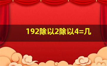 192除以2除以4=几