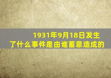 1931年9月18日发生了什么事件是由谁蓄意造成的