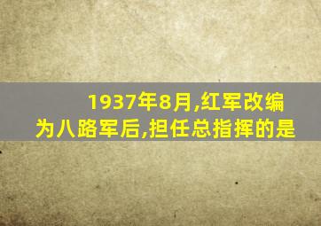 1937年8月,红军改编为八路军后,担任总指挥的是