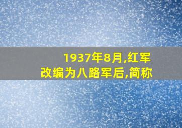 1937年8月,红军改编为八路军后,简称