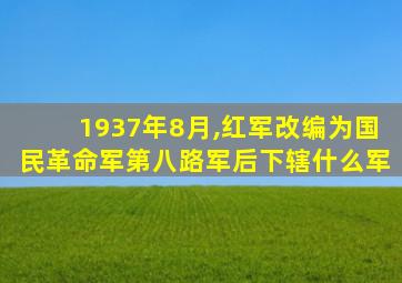 1937年8月,红军改编为国民革命军第八路军后下辖什么军