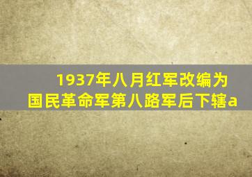 1937年八月红军改编为国民革命军第八路军后下辖a