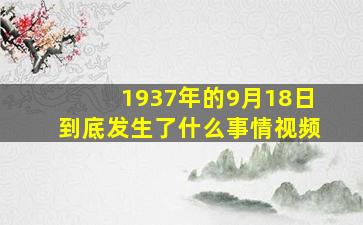 1937年的9月18日到底发生了什么事情视频