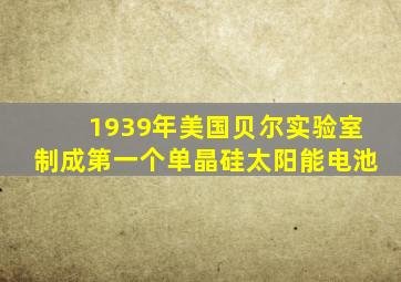 1939年美国贝尔实验室制成第一个单晶硅太阳能电池