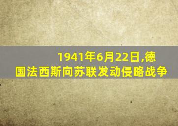 1941年6月22日,德国法西斯向苏联发动侵略战争