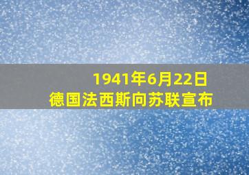 1941年6月22日德国法西斯向苏联宣布